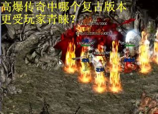 高爆传奇中哪个复古版本更受玩家青睐? 高爆传奇中哪个复古版本更受玩家青睐?