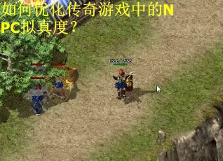 如何优化传奇游戏中的NPC拟真度？