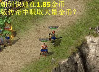 如何快速在1.85金币版传奇中赚取大量金币？