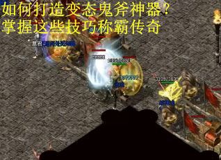 如何打造变态鬼斧神器？掌握这些技巧称霸传奇