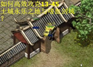 如何高效攻克13-45土城永乐之地与嗜血剑域？