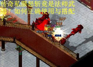 传奇私服怒斩竟是法师武器？如何正确使用与搭配？