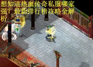 想知道热血传奇私服哪家强？最新排行榜攻略全解析