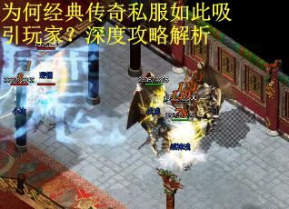 为何经典传奇私服如此吸引玩家？深度攻略解析