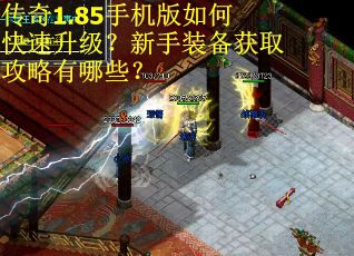 传奇1.85手机版如何快速升级？新手装备获取攻略有哪些？